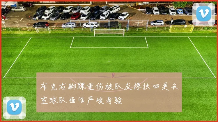布克右脚踝重伤被队友搀扶回更衣室球队面临严峻考验