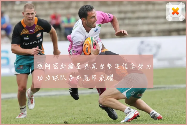 迈阿密新援圣克莱尔坚定信念努力助力球队争夺冠军荣耀