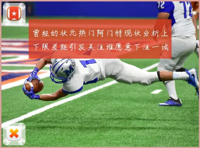 曾经的状元热门阿门特现状分析上下限差距引发关注谁愿意下注一试身手