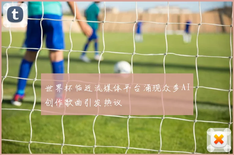 世界杯临近流媒体平台涌现众多AI创作歌曲引发热议