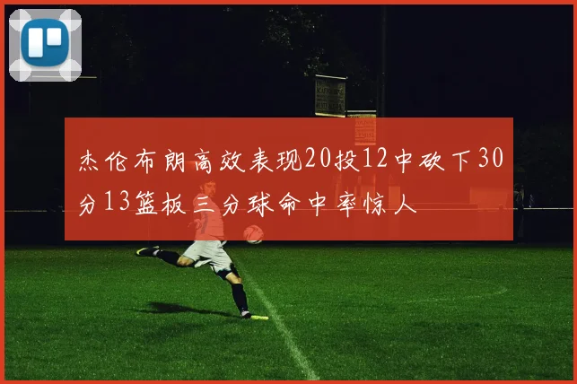 杰伦布朗高效表现20投12中砍下30分13篮板三分球命中率惊人