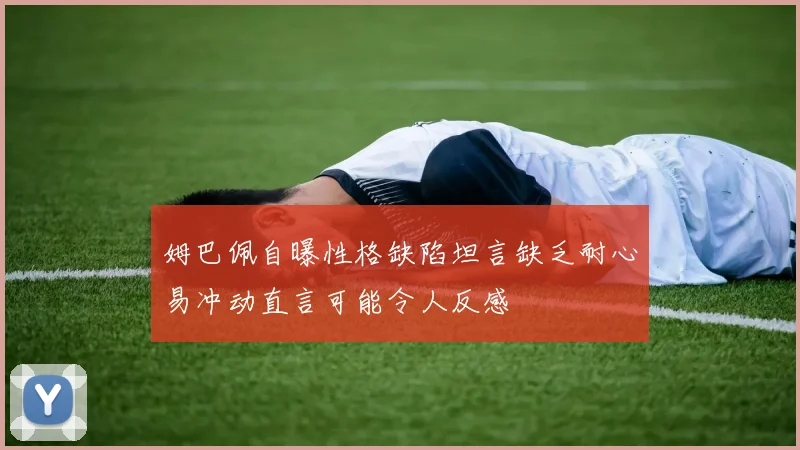 姆巴佩自曝性格缺陷坦言缺乏耐心易冲动直言可能令人反感