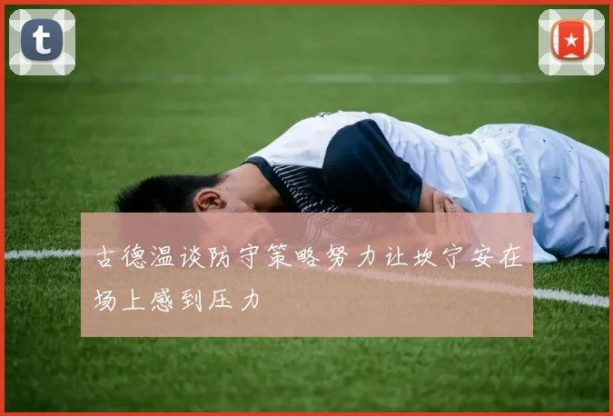 古德温谈防守策略努力让坎宁安在场上感到压力