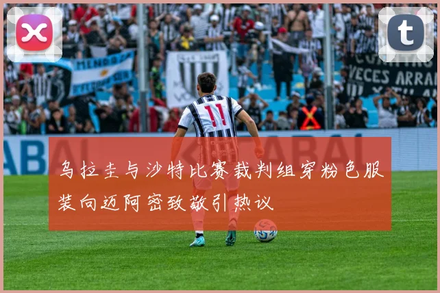 乌拉圭与沙特比赛裁判组穿粉色服装向迈阿密致敬引热议