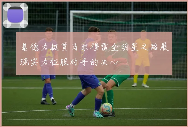 基德力挺贾马尔穆雷全明星之路展现实力征服对手的决心