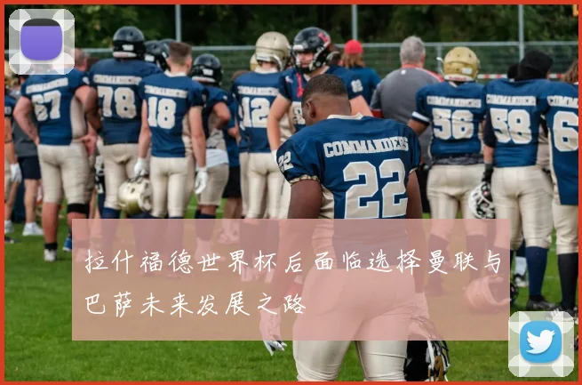 拉什福德世界杯后面临选择曼联与巴萨未来发展之路