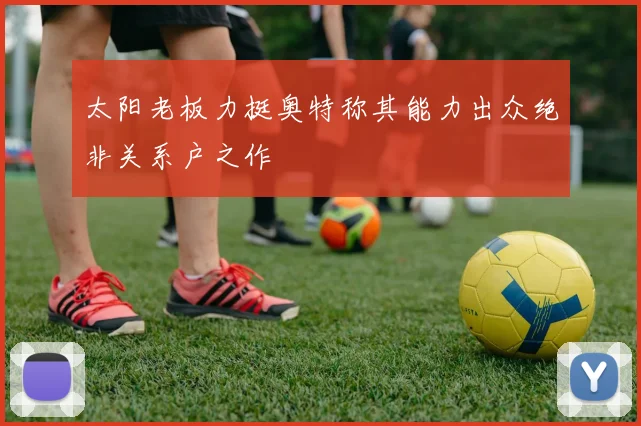 太阳老板力挺奥特称其能力出众绝非关系户之作