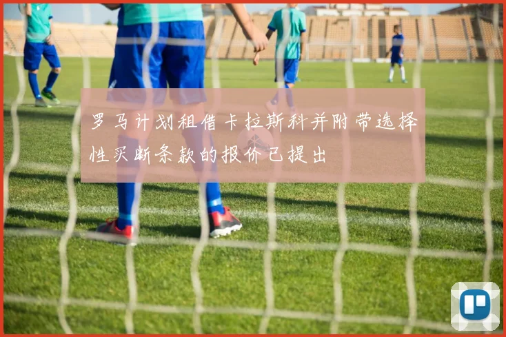 罗马计划租借卡拉斯科并附带选择性买断条款的报价已提出