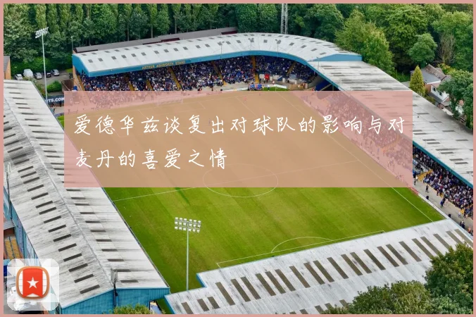 爱德华兹谈复出对球队的影响与对麦丹的喜爱之情
